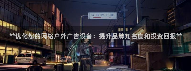 杏宇平台官网注册：**优化您的网络户外广告设备：提升品牌知名度和投资回报**