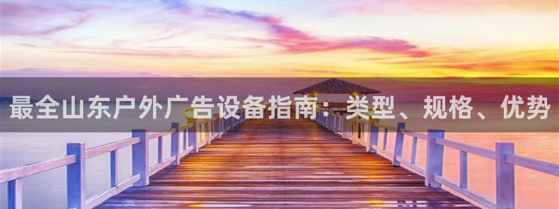 杏宇平台登录步骤图：最全山东户外广告设备指南：类型、规格、优势