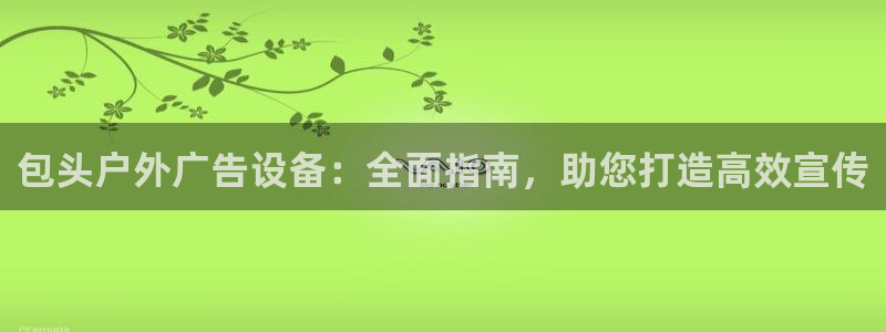 杏宇代理注册：包头户外广告设备：全面指南，助您打造高效宣传