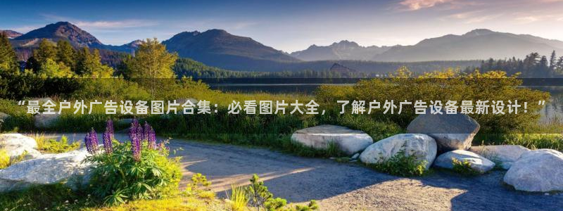 杏宇平台怎么样：“最全户外广告设备图片合集：必看图片大全，了解户外广告设备最新设计！”