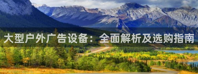 杏宇平台代理多少钱一个月：大型户外广告设备：全面解析及选购指南
