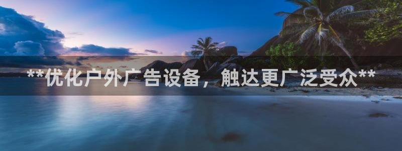 杏宇平台怎么样知乎：**优化户外广告设备，触达更广泛受众**