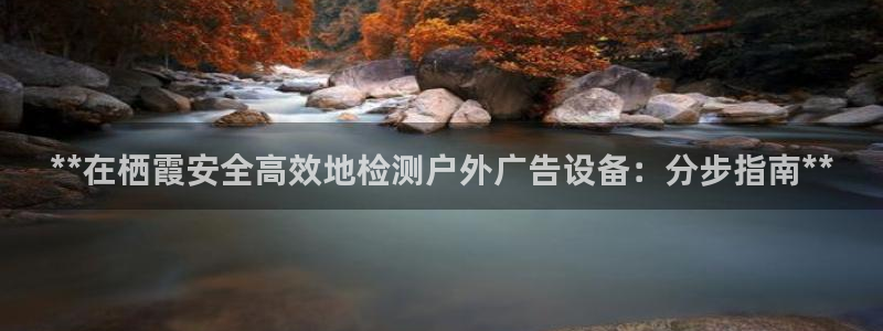 杏宇代理注册：**在栖霞安全高效地检测户外广告设备：分步指南**