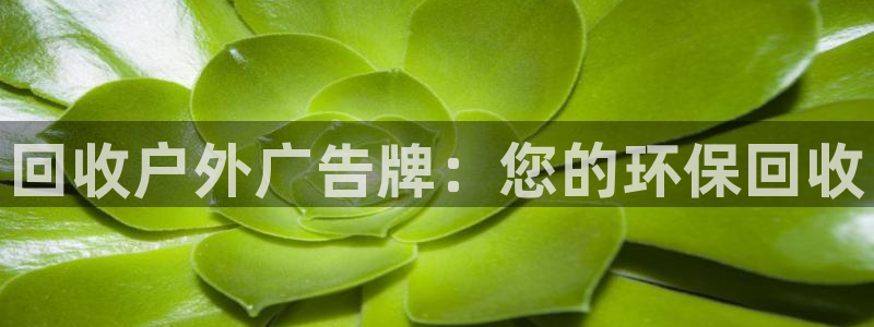 杏宇平台登录步骤：回收户外广告牌：您的环保回收
