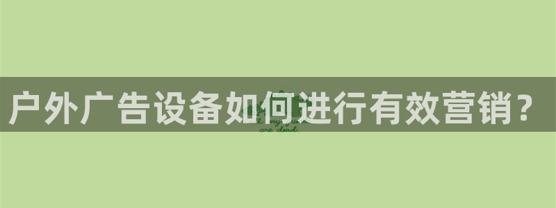 杏宇平台代理多少钱一个月：户外广告设备如何进行有效营销？