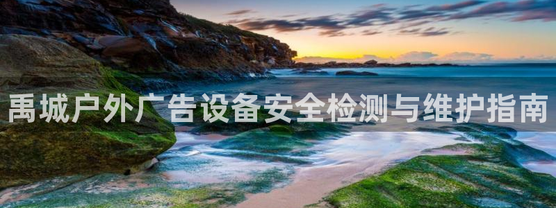 杏宇平台怎么样知乎：禹城户外广告设备安全检测与维护指南