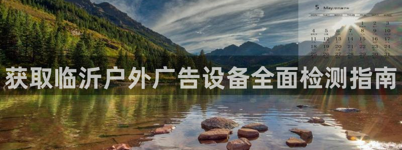 杏宇平台代理多少钱一个月：获取临沂户外广告设备全面检测指南