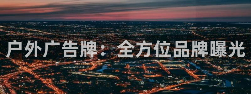 杏宇官方平台官网下载：户外广告牌：全方位品牌曝光