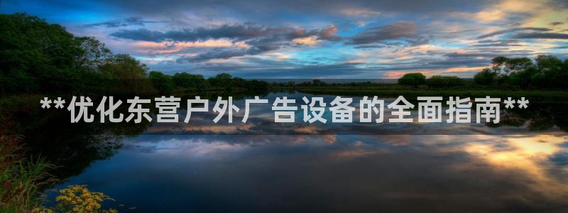 杏宇平台代理怎么赚钱：**优化东营户外广告设备的全面指南**