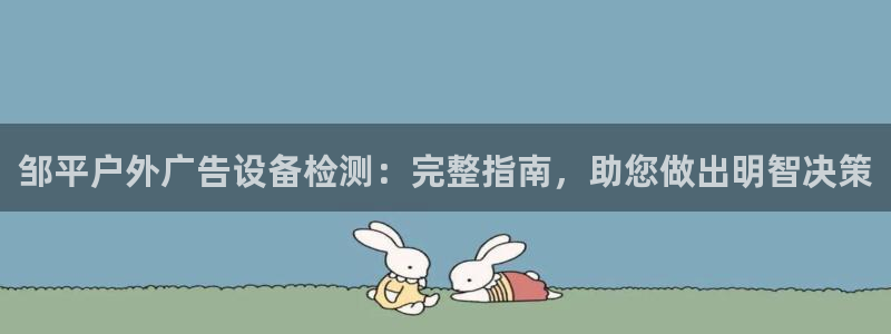 杏宇平台登录方法：邹平户外广告设备检测：完整指南，助您做出明智决策
