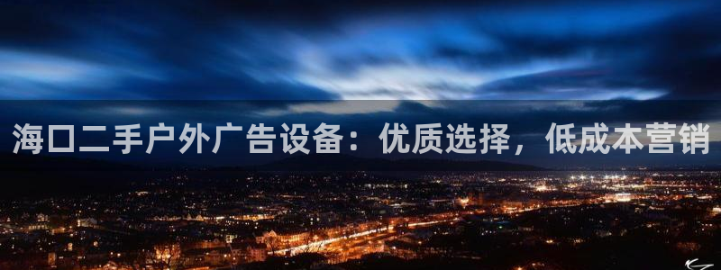 杏宇平台代理怎么样可靠吗：海口二手户外广告设备：优质选择，低成本营销