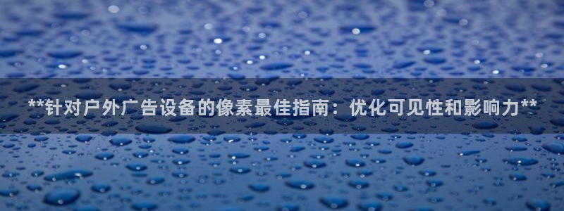 杏宇平台代理多少钱：**针对户外广告设备的像素最佳指南：优化可见性和影响力**