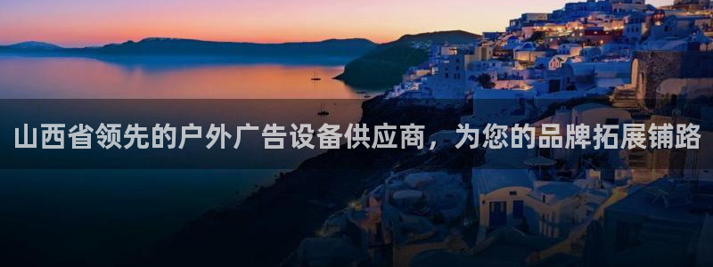 杏宇官方平台官网下载：山西省领先的户外广告设备供应商，为您的品牌拓展铺路