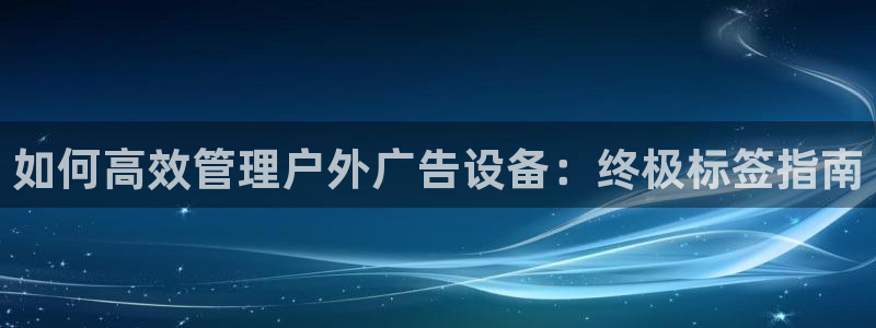 杏宇平台注册登录：如何高效管理户外广告设备：终极标签指南