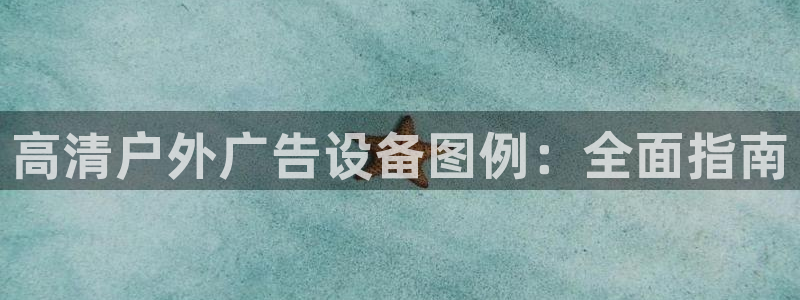杏宇官方平台官网：高清户外广告设备图例：全面指南