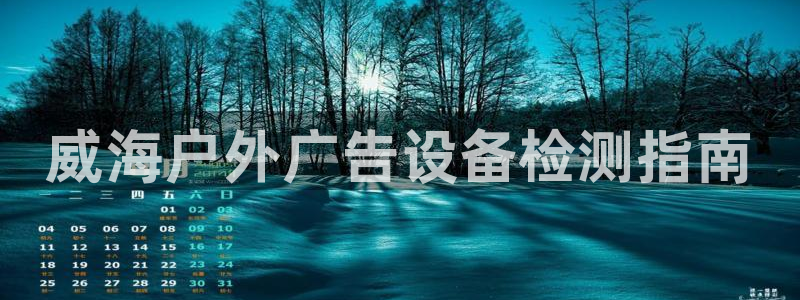 杏宇平台怎么样知乎：威海户外广告设备检测指南
