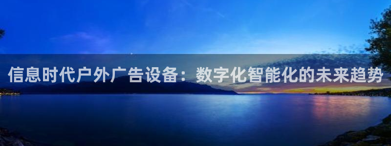 杏宇平台登录步骤图：信息时代户外广告设备