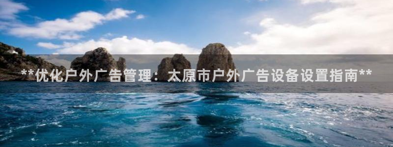 杏宇平台代理怎么赚钱的：**优化户外广告管理：太原市户外广告设备设置指南**