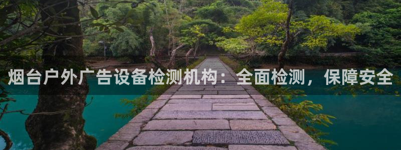 杏宇官方平台官网下载：烟台户外广告设备检测机构：全面检测，保障安全