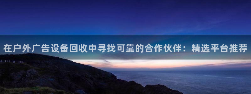 杏宇平台怎么样知乎：在户外广告设备回收中