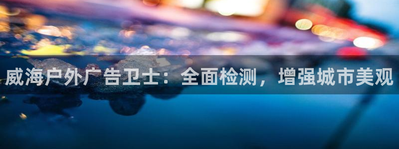 杏宇平台代理多少钱一个月：威海户外广告卫