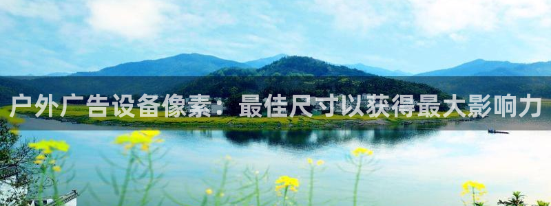 杏宇平台是什么：户外广告设备像素：最佳尺