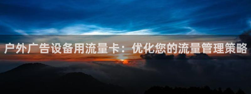 杏宇代理注册：户外广告设备用流量卡：优化您的流量管理策略