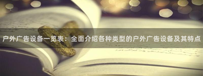 杏宇平台总代理：户外广告设备一览表：全面介绍各种类型的户外广告设备及其特点