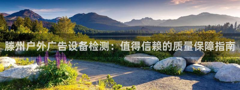 杏宇平台代理多少钱：滕州户外广告设备检测：值得信赖的质量保障指南