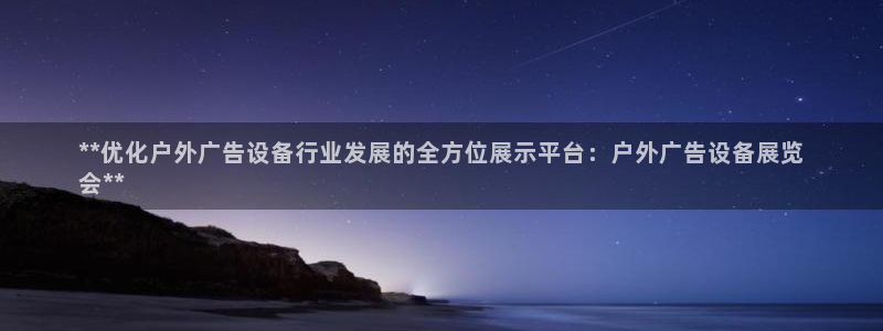 杏宇平台总代理是谁：**优化户外广告设备行业发展的全方位展示平台：户外广告设备展览
会**