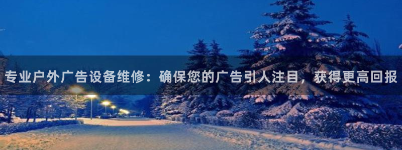 杏宇平台好吗：专业户外广告设备维修：确保您的广告引人注目，获得更高回报