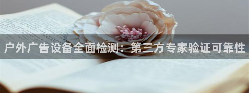 杏宇平台代理怎么赚钱的：户外广告设备全面检测：第三方专家验证可靠性
