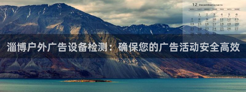 杏宇平台登录步骤是什么：淄博户外广告设备检测：确保您的广告活动安全高效