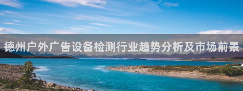 杏宇平台注册地址在哪里：德州户外广告设备检测行业趋势分析及市场前景