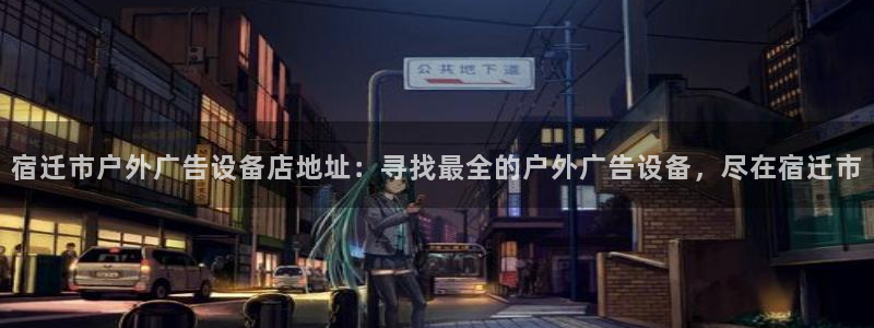 杏宇平台代理：宿迁市户外广告设备店地址：