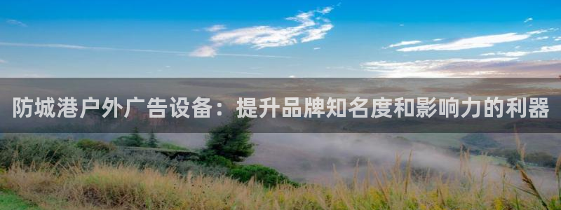 杏宇平台代理怎么赚钱：防城港户外广告设备